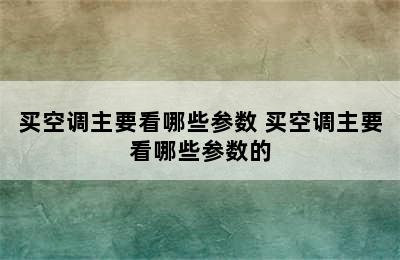 买空调主要看哪些参数 买空调主要看哪些参数的